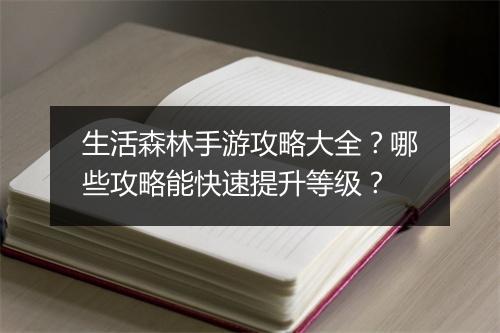 生活森林手游攻略大全?哪些攻略能快速提升等级?