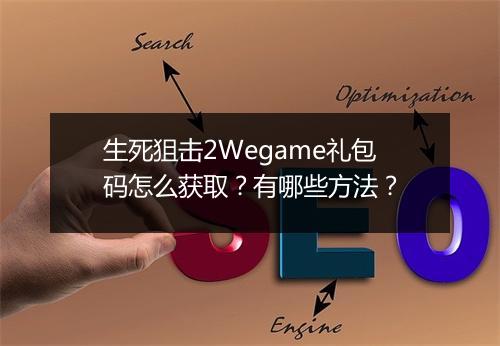生死狙击2Wegame礼包码怎么获取？有哪些方法？