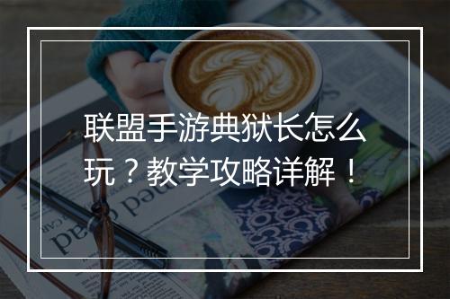 联盟手游典狱长怎么玩?教学攻略详解!