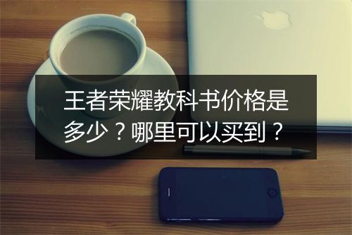 王者荣耀教科书价格是多少?哪里可以买到?