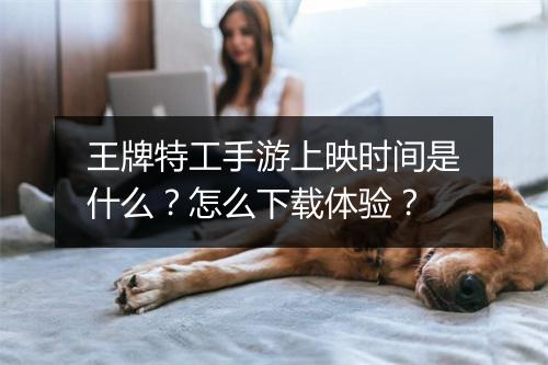 王牌特工手游上映时间是什么?怎么下载体验?