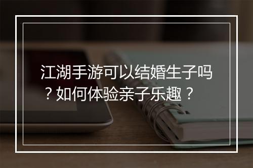 江湖手游可以结婚生子吗?如何体验亲子乐趣?
