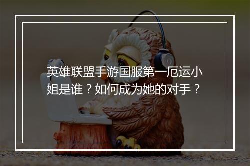 英雄联盟手游国服第一厄运小姐是谁？如何成为她的对手？