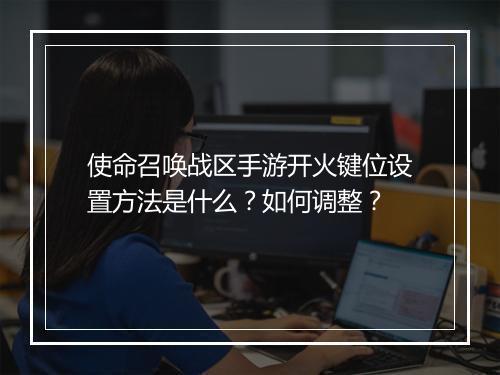使命召唤战区手游开火键位设置方法是什么?如何调整?