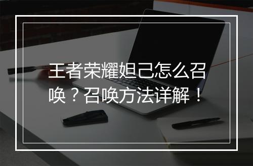 王者荣耀妲己怎么召唤？召唤方法详解！