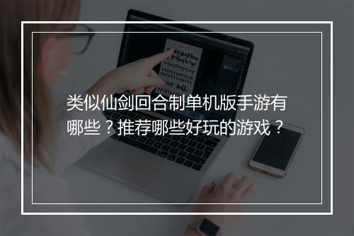类似仙剑回合制单机版手游有哪些？推荐哪些好玩的游戏？