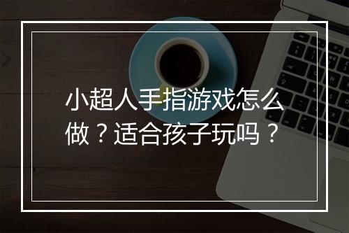 小超人手指游戏怎么做?适合孩子玩吗?