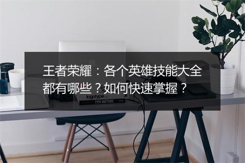 王者荣耀:各个英雄技能大全都有哪些?如何快速掌握?