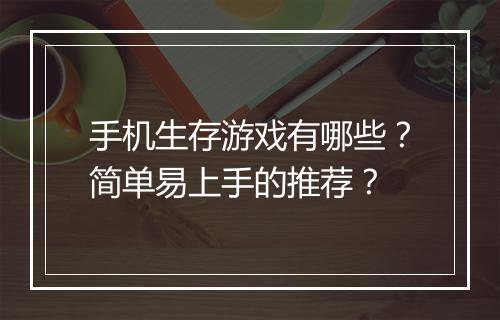 手机生存游戏有哪些？简单易上手的推荐？