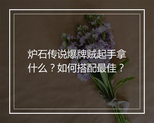 炉石传说爆牌贼起手拿什么?如何搭配最佳?