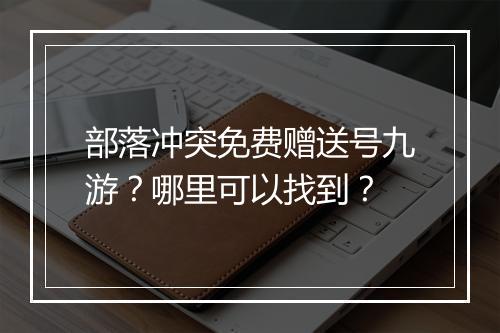 部落冲突免费赠送号九游？哪里可以找到？
