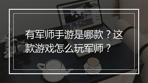 有军师手游是哪款?这款游戏怎么玩军师?
