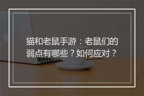 猫和老鼠手游：老鼠们的弱点有哪些？如何应对？