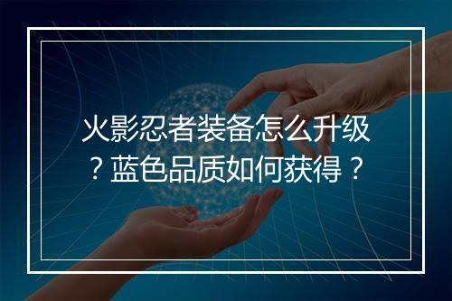 火影忍者装备怎么升级?蓝色品质如何获得?