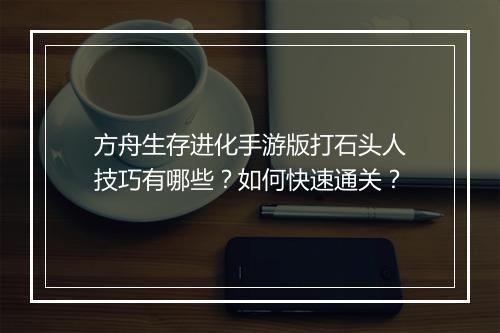 方舟生存进化手游版打石头人技巧有哪些？如何快速通关？