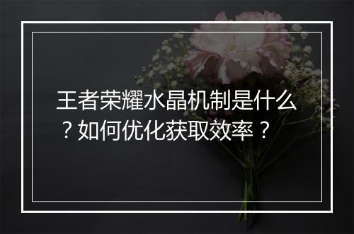 王者荣耀水晶机制是什么？如何优化获取效率？