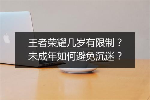 王者荣耀几岁有限制？未成年如何避免沉迷？