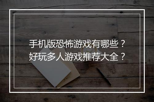 手机版恐怖游戏有哪些?好玩多人游戏推荐大全?