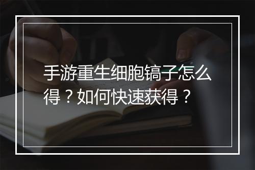手游重生细胞镐子怎么得?如何快速获得?