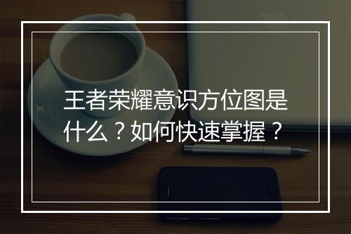 王者荣耀意识方位图是什么?如何快速掌握?