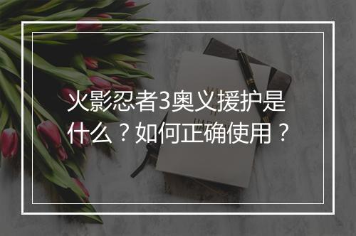 火影忍者3奥义援护是什么?如何正确使用?