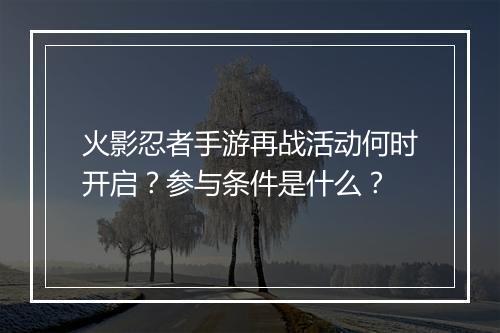 火影忍者手游再战活动何时开启？参与条件是什么？