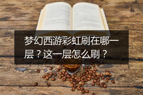 梦幻西游彩虹刷在哪一层?这一层怎么刷?