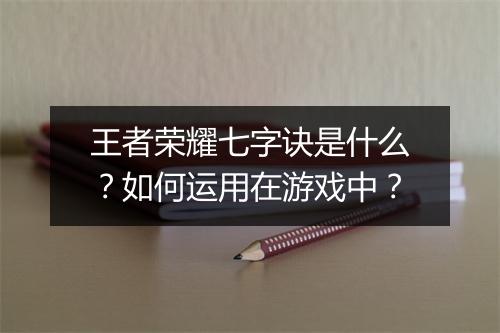 王者荣耀七字诀是什么?如何运用在游戏中?