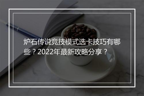 炉石传说竞技模式选卡技巧有哪些?2022年最新攻略分享?