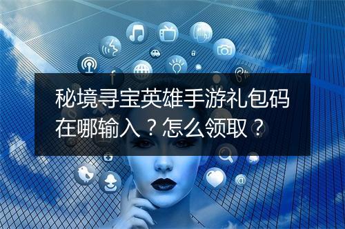 秘境寻宝英雄手游礼包码在哪输入?怎么领取?