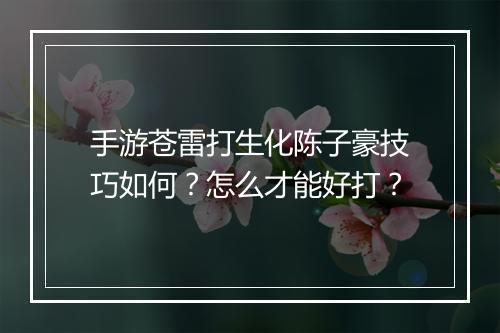 手游苍雷打生化陈子豪技巧如何?怎么才能好打?
