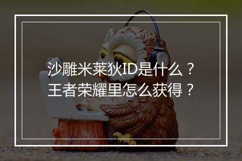 沙雕米莱狄ID是什么?王者荣耀里怎么获得?