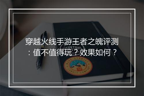 穿越火线手游王者之魄评测：值不值得玩？效果如何？