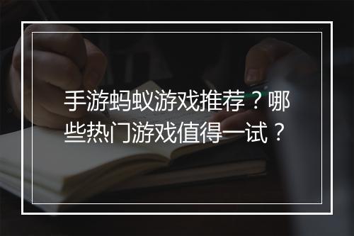 手游蚂蚁游戏推荐?哪些热门游戏值得一试?