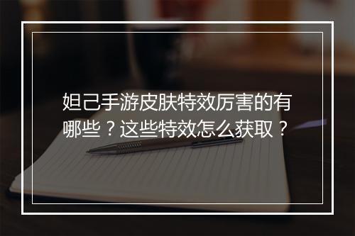 妲己手游皮肤特效厉害的有哪些？这些特效怎么获取？