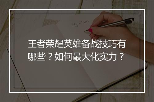 王者荣耀英雄备战技巧有哪些？如何最大化实力？