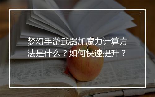梦幻手游武器加魔力计算方法是什么？如何快速提升？