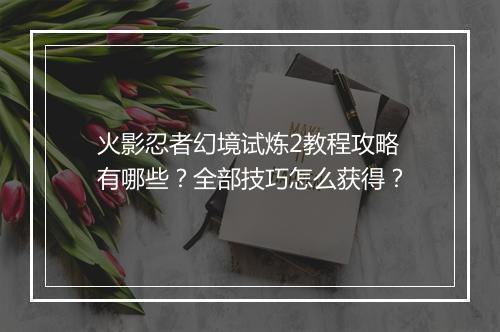 火影忍者幻境试炼2教程攻略有哪些?全部技巧怎么获得?