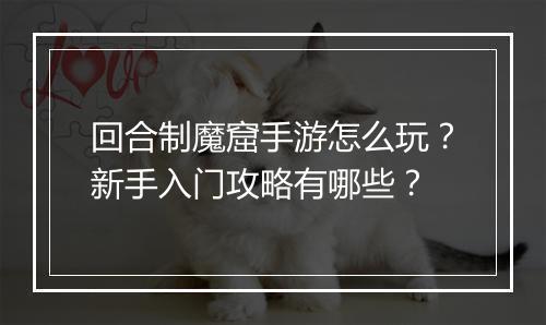 回合制魔窟手游怎么玩？新手入门攻略有哪些？