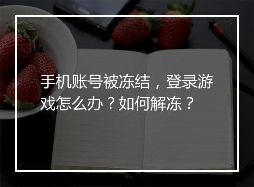手机账号被冻结,登录游戏怎么办?如何解冻?