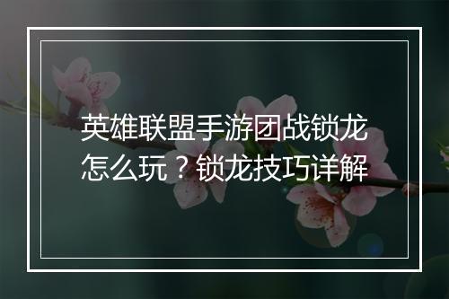 英雄联盟手游团战锁龙怎么玩？锁龙技巧详解
