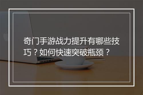 奇门手游战力提升有哪些技巧?如何快速突破瓶颈?