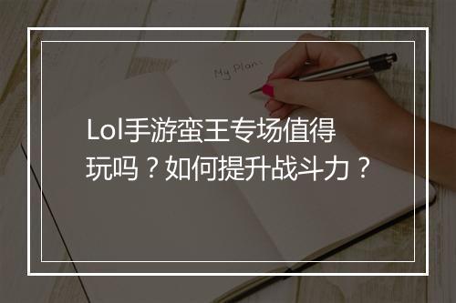 Lol手游蛮王专场值得玩吗?如何提升战斗力?