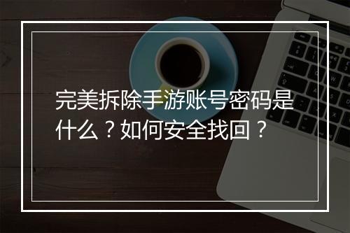 完美拆除手游账号密码是什么？如何安全找回？