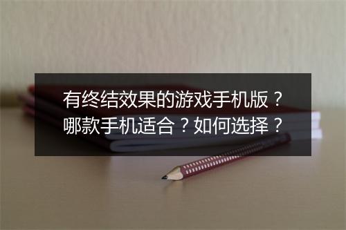 有终结效果的游戏手机版？哪款手机适合？如何选择？