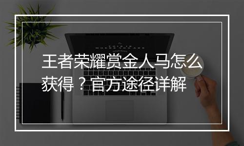 王者荣耀赏金人马怎么获得?官方途径详解