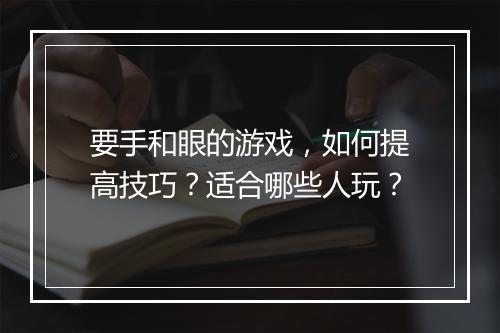 要手和眼的游戏,如何提高技巧?适合哪些人玩?