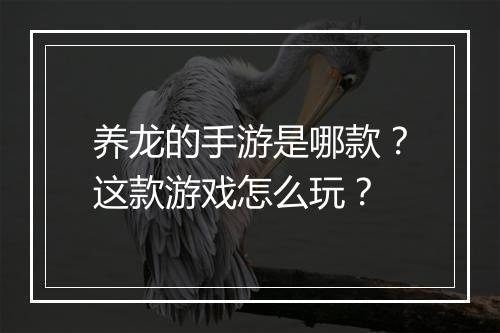 养龙的手游是哪款?这款游戏怎么玩?
