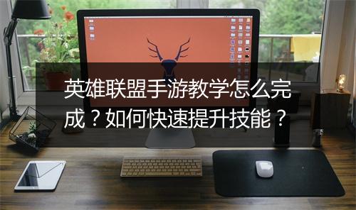 英雄联盟手游教学怎么完成？如何快速提升技能？