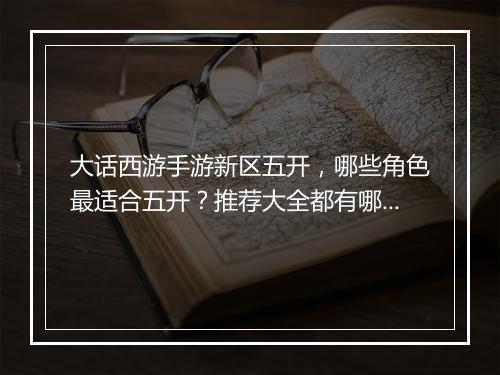 大话西游手游新区五开,哪些角色最适合五开?推荐大全都有哪些?